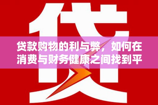 雨花台贷款购物的利与弊，如何在消费与财务健康之间找到平衡