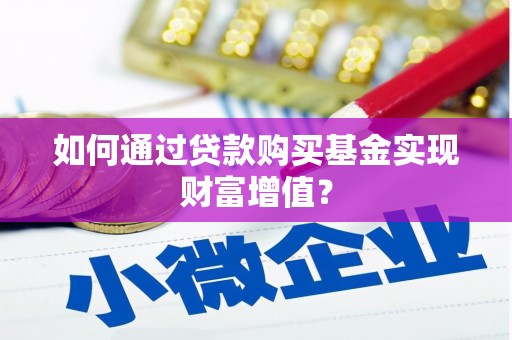 雨花台如何通过贷款购买基金实现财富增值？