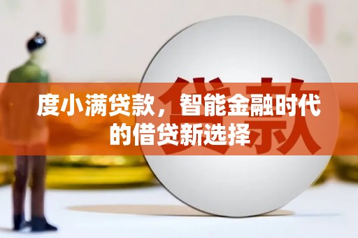 雨花台度小满贷款，智能金融时代的借贷新选择