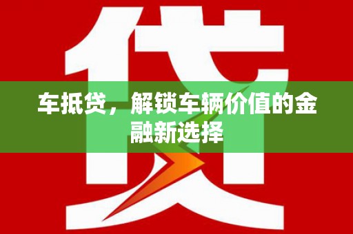 雨花台车抵贷，解锁车辆价值的金融新选择