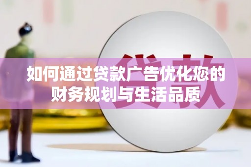 雨花台如何通过贷款广告优化您的财务规划与生活品质