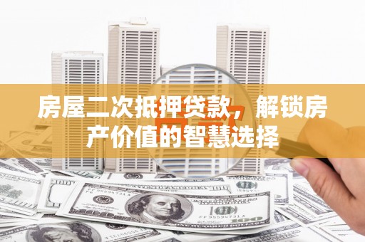 雨花台房屋二次抵押贷款，解锁房产价值的智慧选择