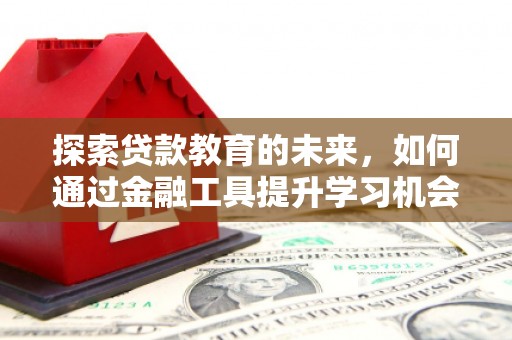 雨花台探索贷款教育的未来，如何通过金融工具提升学习机会