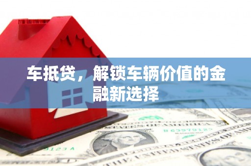 雨花台车抵贷，解锁车辆价值的金融新选择