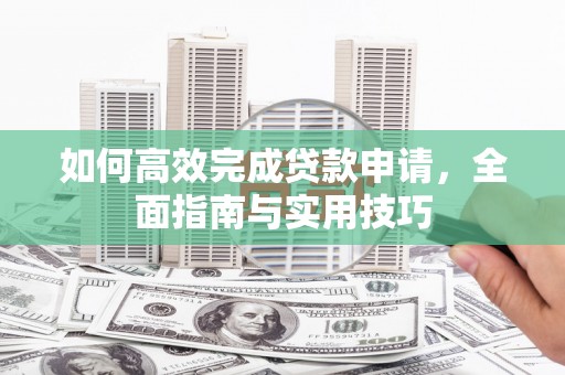 雨花台如何高效完成贷款申请，全面指南与实用技巧