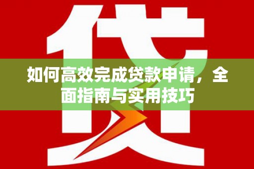 雨花台如何高效完成贷款申请，全面指南与实用技巧