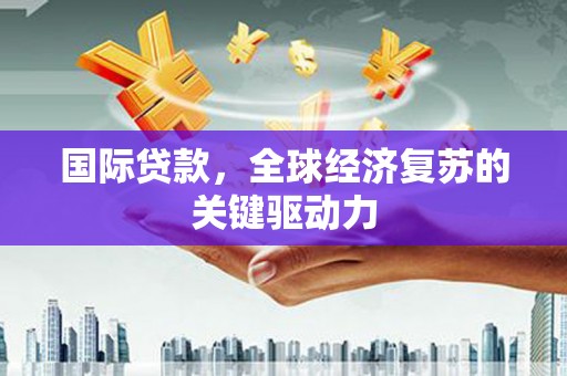 雨花台国际贷款，全球经济复苏的关键驱动力
