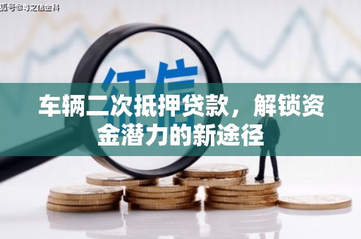 雨花台车辆二次抵押贷款，解锁资金潜力的新途径