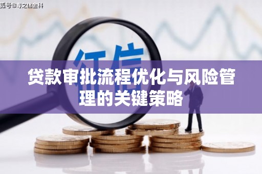 雨花台贷款审批流程优化与风险管理的关键策略
