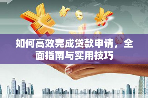 雨花台如何高效完成贷款申请，全面指南与实用技巧