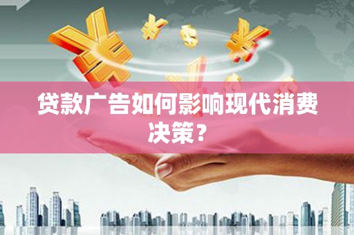 雨花台贷款广告如何影响现代消费决策？