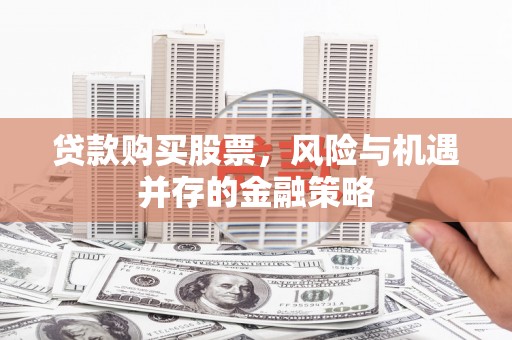 雨花台贷款购买股票，风险与机遇并存的金融策略