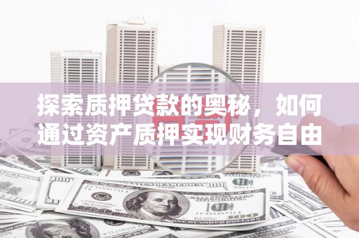 雨花台探索质押贷款的奥秘，如何通过资产质押实现财务自由