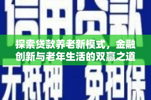 雨花台探索贷款养老新模式，金融创新与老年生活的双赢之道