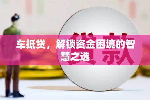 雨花台车抵贷，解锁资金困境的智慧之选