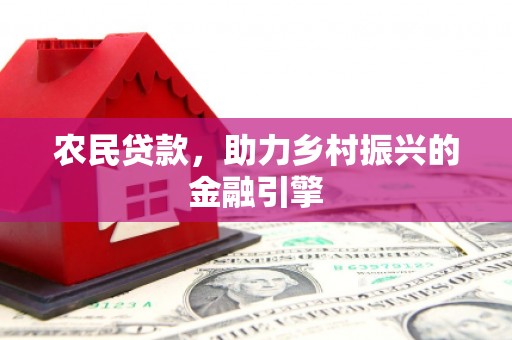 雨花台农民贷款，助力乡村振兴的金融引擎