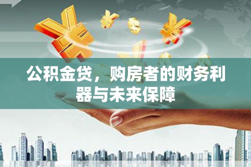 雨花台公积金贷，购房者的财务利器与未来保障