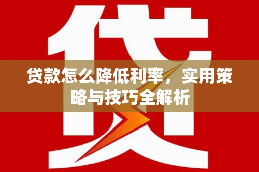 雨花台贷款怎么降低利率，实用策略与技巧全解析