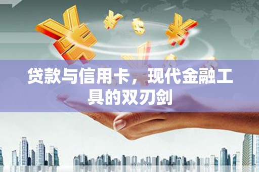 雨花台贷款与信用卡，现代金融工具的双刃剑