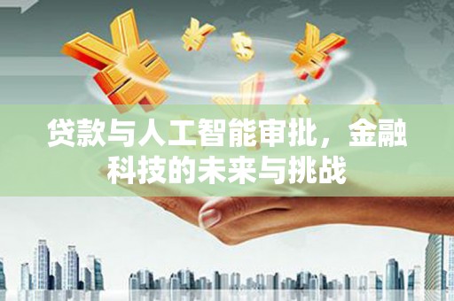 雨花台贷款与人工智能审批，金融科技的未来与挑战