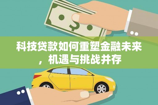 雨花台科技贷款如何重塑金融未来，机遇与挑战并存
