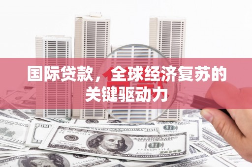 雨花台国际贷款，全球经济复苏的关键驱动力