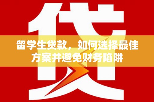 雨花台留学生贷款，如何选择最佳方案并避免财务陷阱
