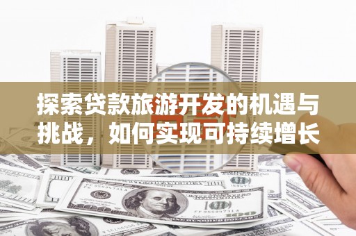 雨花台探索贷款旅游开发的机遇与挑战，如何实现可持续增长