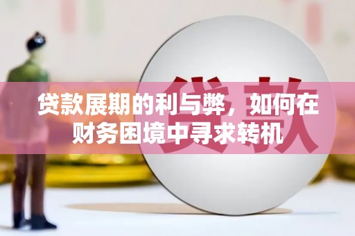 雨花台贷款展期的利与弊，如何在财务困境中寻求转机