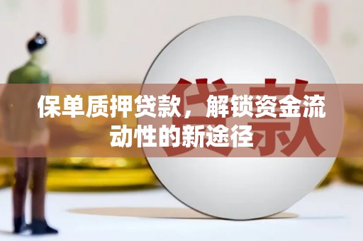 雨花台保单质押贷款，解锁资金流动性的新途径