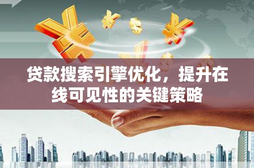 雨花台贷款搜索引擎优化，提升在线可见性的关键策略
