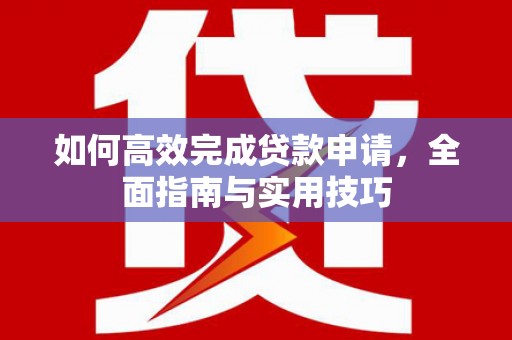 雨花台如何高效完成贷款申请，全面指南与实用技巧