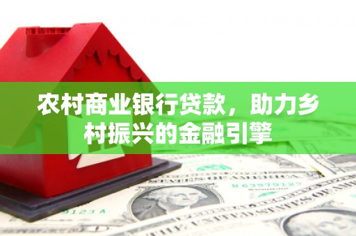 雨花台农村商业银行贷款，助力乡村振兴的金融引擎