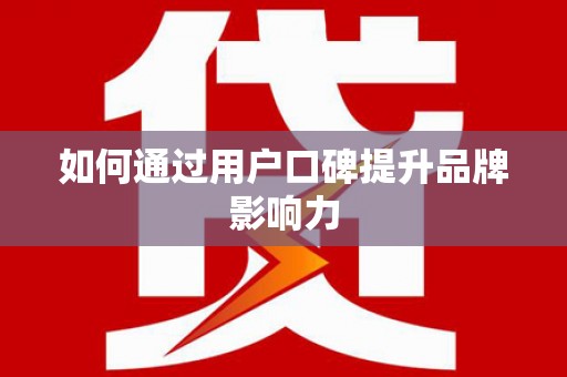 雨花台如何通过用户口碑提升品牌影响力