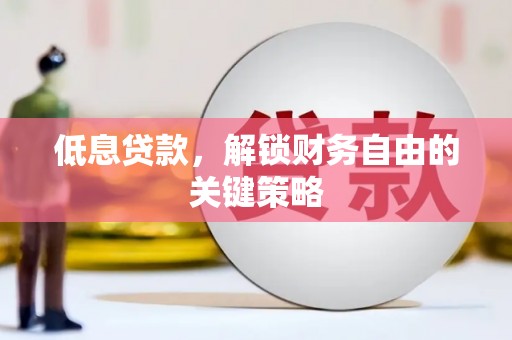 雨花台低息贷款，解锁财务自由的关键策略