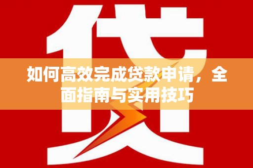 雨花台如何高效完成贷款申请，全面指南与实用技巧
