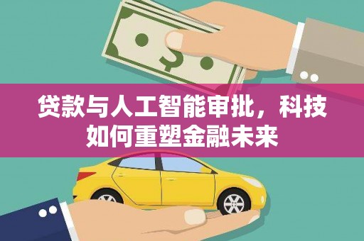 雨花台贷款与人工智能审批，科技如何重塑金融未来