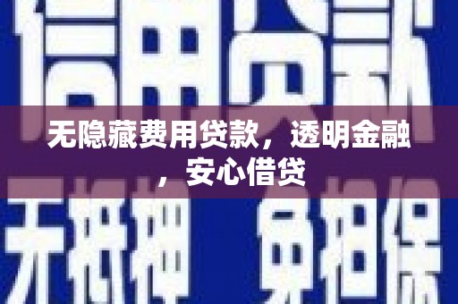 雨花台无隐藏费用贷款，透明金融，安心借贷
