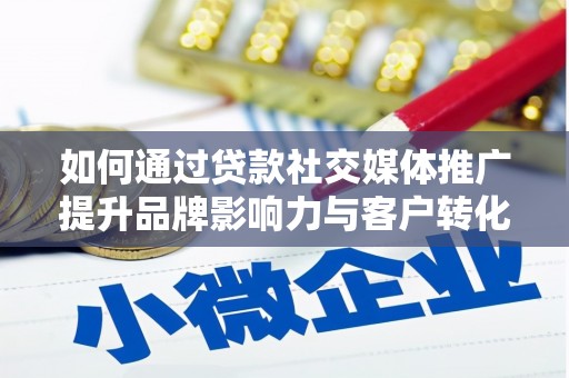 雨花台如何通过贷款社交媒体推广提升品牌影响力与客户转化率