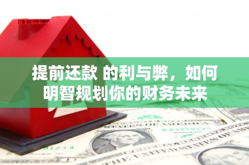 雨花台提前还款 的利与弊，如何明智规划你的财务未来