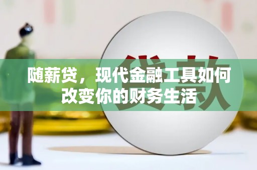 雨花台随薪贷，现代金融工具如何改变你的财务生活