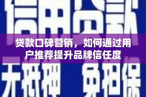 雨花台贷款口碑营销，如何通过用户推荐提升品牌信任度