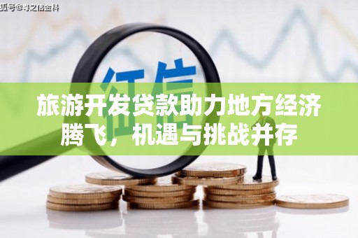 雨花台旅游开发贷款助力地方经济腾飞，机遇与挑战并存
