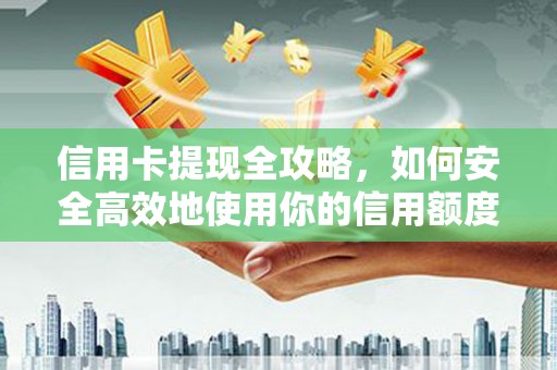 雨花台信用卡提现全攻略，如何安全高效地使用你的信用额度