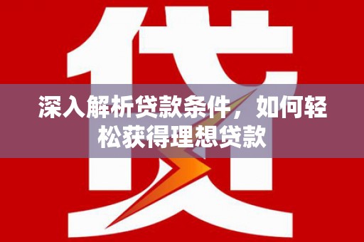 雨花台深入解析贷款条件，如何轻松获得理想贷款
