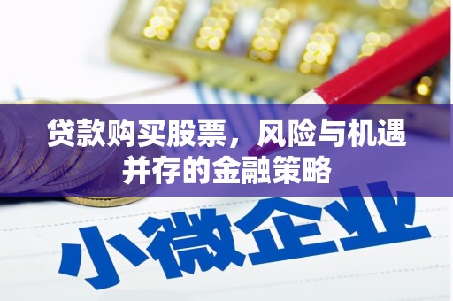 雨花台贷款购买股票，风险与机遇并存的金融策略