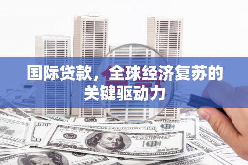 雨花台国际贷款，全球经济复苏的关键驱动力