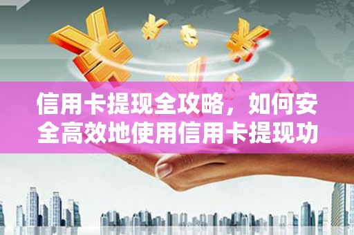 雨花台信用卡提现全攻略，如何安全高效地使用信用卡提现功能