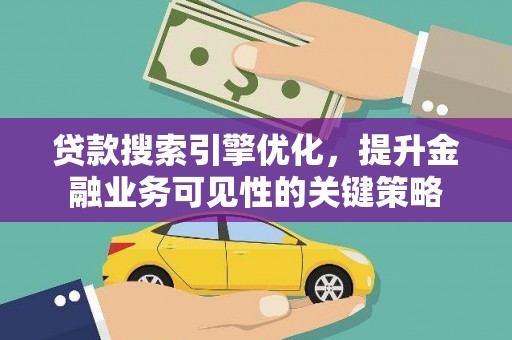 雨花台贷款搜索引擎优化，提升金融业务可见性的关键策略