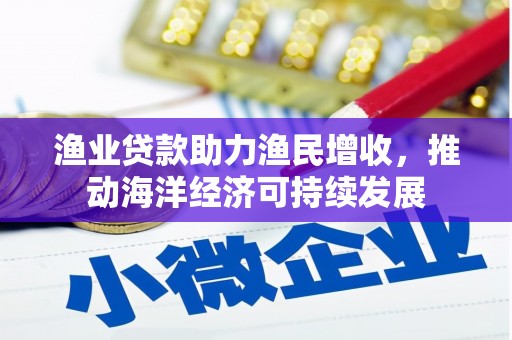 雨花台渔业贷款助力渔民增收，推动海洋经济可持续发展